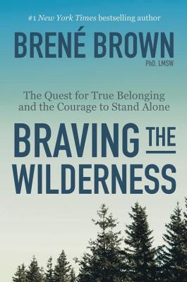 Braving the Wilderness: The Quest for True Belonging and the Courage to Stand Alone - Bren� Brown