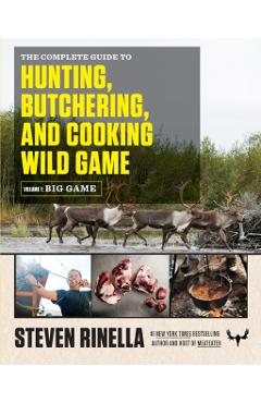 The Complete Guide to Hunting, Butchering, and Cooking Wild Game, Volume 1: Big Game - Steven Rinella