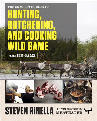 The Complete Guide to Hunting, Butchering, and Cooking Wild Game, Volume 1: Big Game - Steven Rinella