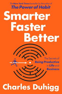 Smarter Faster Better: The Secrets of Being Productive in Life and Business - Charles Duhigg