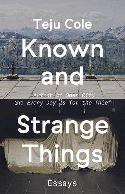 Known and Strange Things: Essays - Teju Cole