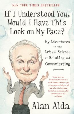 If I Understood You, Would I Have This Look on My Face?: My Adventures in the Art and Science of Relating and Communicating - Alan Alda