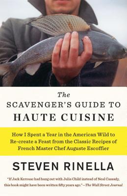 The Scavenger's Guide to Haute Cuisine: How I Spent a Year in the American Wild to Re-Create a Feast from the Classic Recipes of French Master Chef Au - Steven Rinella