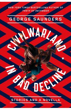 Civilwarland in Bad Decline: Stories and a Novella - George Saunders