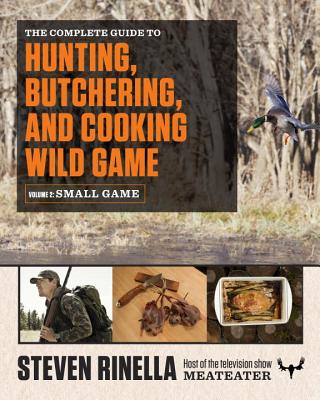 The Complete Guide to Hunting, Butchering, and Cooking Wild Game, Volume 2: Small Game and Fowl - Steven Rinella