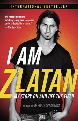 I Am Zlatan: My Story on and Off the Field - Zlatan Ibrahimovic