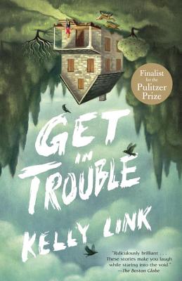 Get in Trouble: Stories - Kelly Link