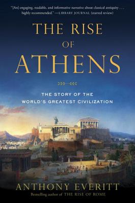 The Rise of Athens: The Story of the World's Greatest Civilization - Anthony Everitt