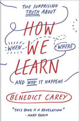 How We Learn: The Surprising Truth about When, Where, and Why It Happens - Benedict Carey