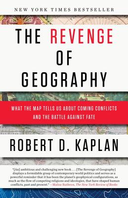 The Revenge of Geography: What the Map Tells Us about Coming Conflicts and the Battle Against Fate - Robert D. Kaplan