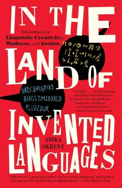 In the Land of Invented Languages: A Celebration of Linguistic Creativity, Madness, and Genius - Arika Okrent