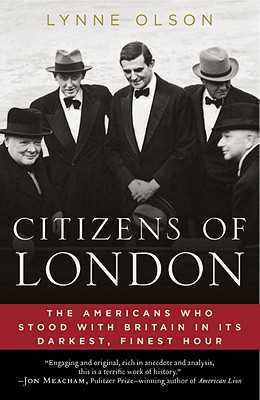 Citizens of London: The Americans Who Stood with Britain in Its Darkest, Finest Hour - Lynne Olson