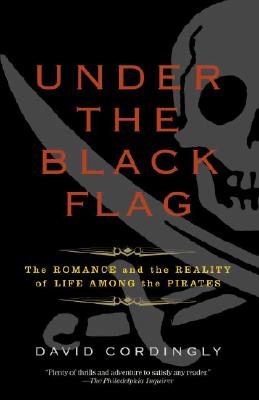 Under the Black Flag: The Romance and the Reality of Life Among the Pirates - David Cordingly