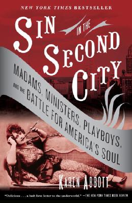 Sin in the Second City: Madams, Ministers, Playboys, and the Battle for America's Soul - Karen Abbott