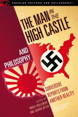 The Man in the High Castle and Philosophy: Subversive Reports from Another Reality - Bruce Krajewski