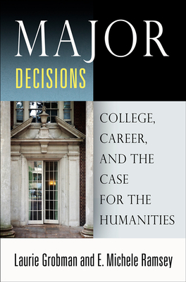 Major Decisions: College, Career, and the Case for the Humanities - Laurie Grobman