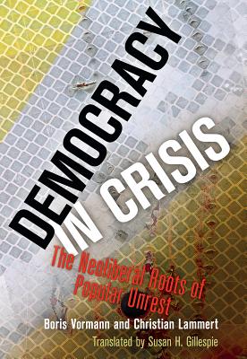 Democracy in Crisis: The Neoliberal Roots of Popular Unrest - Boris Vormann