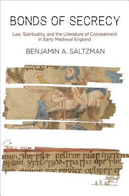 Bonds of Secrecy: Law, Spirituality, and the Literature of Concealment in Early Medieval England - Benjamin A. Saltzman