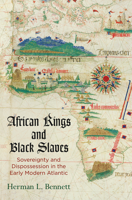 African Kings and Black Slaves: Sovereignty and Dispossession in the Early Modern Atlantic - Herman L. Bennett