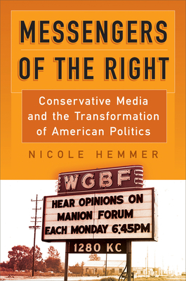 Messengers of the Right: Conservative Media and the Transformation of American Politics - Nicole Hemmer