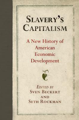 Slavery's Capitalism: A New History of American Economic Development - Sven Beckert