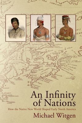 An Infinity of Nations: How the Native New World Shaped Early North America - Michael Witgen