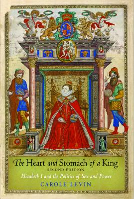 The Heart and Stomach of a King: Elizabeth I and the Politics of Sex and Power - Carole Levin