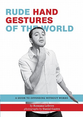 Rude Hand Gestures of the World: A Guide to Offending Without Words (Funny Book for Boys, Hand Gesture Book) - Romana Lefevre