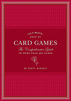 Ultimate Book of Card Games: The Comprehensive Guide to More Than 350 Games - Scott Mcneely