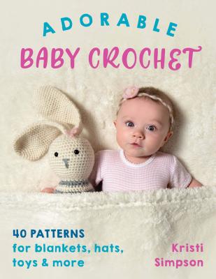 Adorable Baby Crochet: 40 Patterns for Blankets, Hats, Toys & More - Kristi Simpson