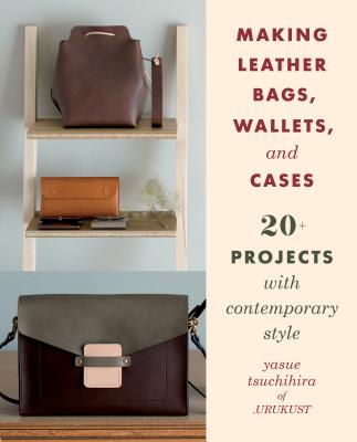 Making Leather Bags, Wallets, and Cases: 20+ Projects with Contemporary Style - Yasue Tsuchihira