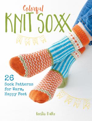 Colorful Knit Soxx: 26 Sock Patterns for Warm, Happy Feet - Kerstin Balke