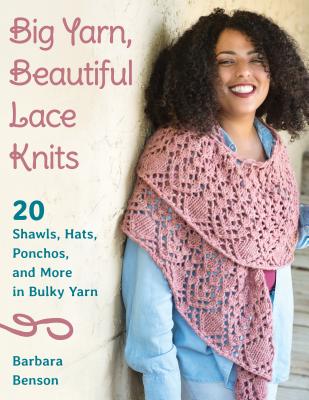 Big Yarn, Beautiful Lace Knits: 20 Shawls, Hats, Ponchos, and More in Bulky Yarn - Barbara Benson