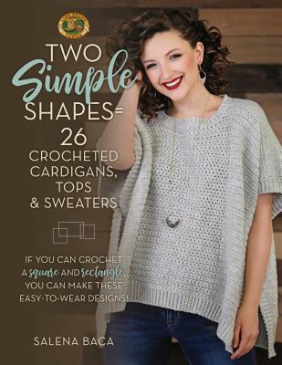 Two Simple Shapes = 26 Crocheted Cardigans, Tops & Sweaters: If You Can Crochet a Square and Rectangle, You Can Make These Easy-To-Wear Designs! - Salena Baca
