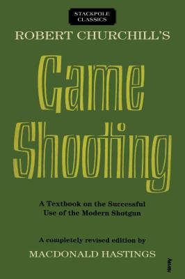 Robert Churchill's Game Shooting: A Textbook on the Successful Use of the Modern Shotgun - Macdonald Hastings