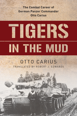 Tigers in the Mud: The Combat Career of German Panzer Commander Otto Carius - Otto Carius