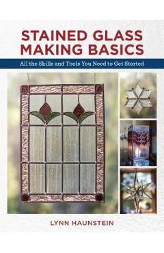 Poza produsului Stained Glass Making Basics: All the Skills and Tools You Need to Get Started - Lynn Haunstein