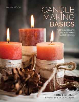 Candle Making Basics: All the Skills and Tools You Need to Get Started - Eric Ebeling