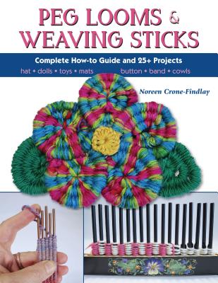 Peg Looms and Weaving Sticks: Complete How-To Guide and 30+ Projects - Noreen Crone-findlay
