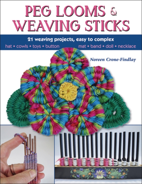 Peg Looms and Weaving Sticks: Complete How-To Guide and 30+ Projects - Noreen Crone-findlay
