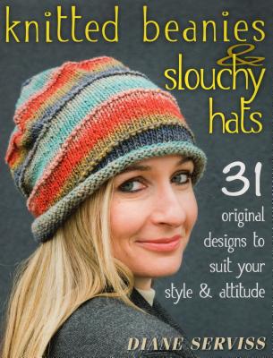 Knitted Beanies & Slouchy Hats: 31 Original Designs to Suit Your Style & Attitude - Diane Serviss