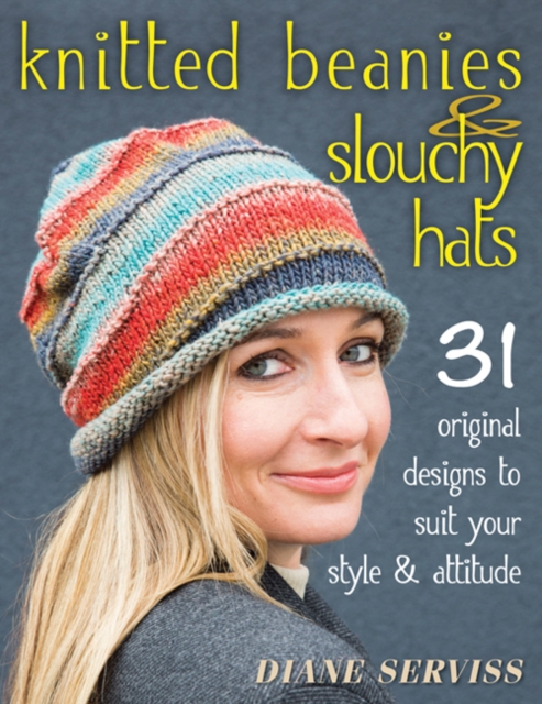 Knitted Beanies & Slouchy Hats: 31 Original Designs to Suit Your Style & Attitude - Diane Serviss