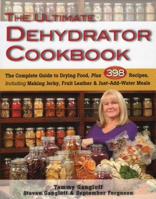 The Ultimate Dehydrator Cookbook: The Complete Guide to Drying Food, Plus 398 Recipes, Including Making Jerky, Fruit Leather & Just-Add-Water Meals - Tammy Gangloff