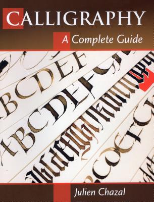 Calligraphy: A Complete Guide - Julien Chazal
