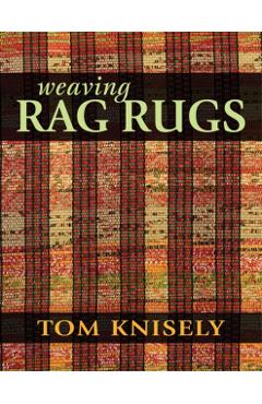 Weaving Rag Rugs: New Approaches in Traditional Rag Weaving - Tom Knisely