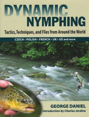 Dynamic Nymphing: Tactics, Techniques, and Flies from Around the World - George Daniel