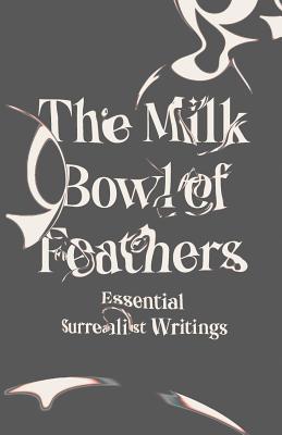The Milk Bowl of Feathers: Essential Surrealist Writings - Mary Ann Caws