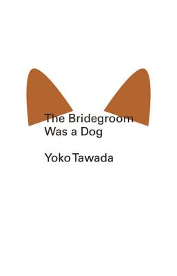 The Bridegroom Was a Dog - Yoko Tawada