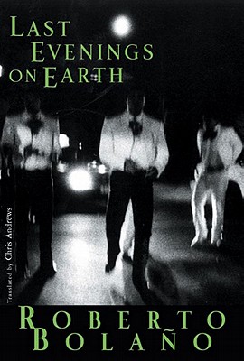 Last Evenings on Earth - Roberto Bola�o