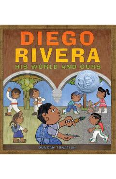 Diego Rivera: His World and Ours - Duncan Tonatiuh